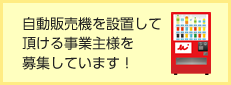 自動販売機を設置して頂ける事業主様を募集しています
